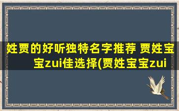 姓贾的好听独特名字推荐 贾姓宝宝zui佳选择(贾姓宝宝zui佳选择，这里有18个好听独特的贾姓男孩名字！)